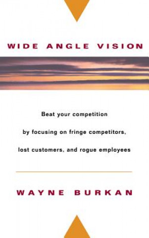 Kniha Wide-Angle Vision: Beat Your Competition by Focusi Focusing On Fringe Competitors, Lost Customers & Rogue Employees Wayne C. Burkan