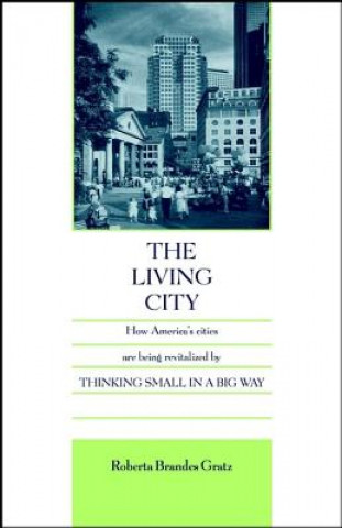 Carte Living City - How America's Cities Are Being Revitalized By Thinking Small in a Big Way Roberta Brandes Gratz