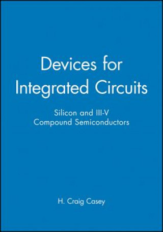 Könyv Devices for Integrated Circuits - Silicon & III-V  Compound Semiconductors H. Craig Casey
