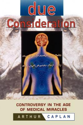 Carte Due Consideration - Controversy in the Age of Medical Miracles Arthur L. Caplan