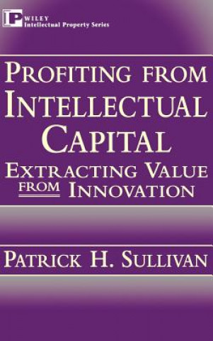 Kniha Profiting from Intellectual Capital: Extracting Va Value from Innovation Patrick H. Sullivan