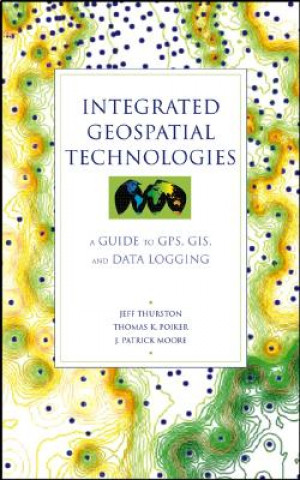 Knjiga Integrated Geospatial Technologies - A Guide to GPS, GIS and Data Logging Jeff Thurston