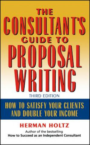 Könyv Consultant's Guide to Proposal Writing, Third to Satisfy Your Clients & Double Your Income 3e Herman R. Holtz