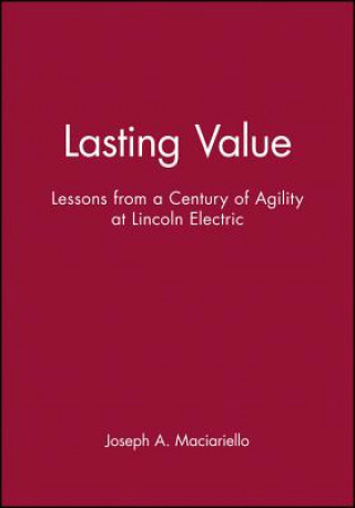 Kniha Lasting Value - Lessons from a Century of Agility at Lincoln Electric Joseph A. Maciariello