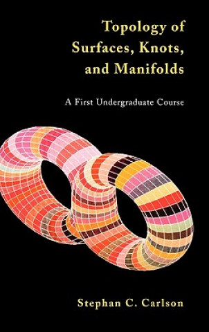 Carte Topology of Surfaces, Knots & Manifolds - A First Undergraduate Course (WSE) Stephan C. Carlson