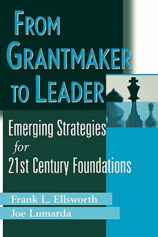 Carte From Grantmaker to Leader - Emerging Strategies for 21st Century Foundations Ellsworth