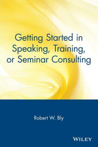 Kniha Getting Started in Speaking, Training, or Seminar Consulting Robert W. Bly