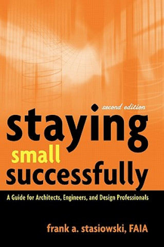 Kniha Staying Small Successfully - A Guide for Architects, Engineers and Design Professionals 2e Frank A. Stasiowski