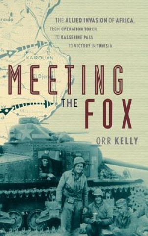 Könyv Meeting the Fox - The Allied Invasion of Africa, from Operation Torch to Kasserine Pass to Victory Tunisia Orr Kelly