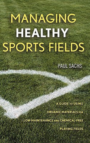 Könyv Managing Healthy Sports Fields - A Guide to Using Organic Materials for Low-Maintenance and Chemical-Free Playing Fields Paul D. Sachs