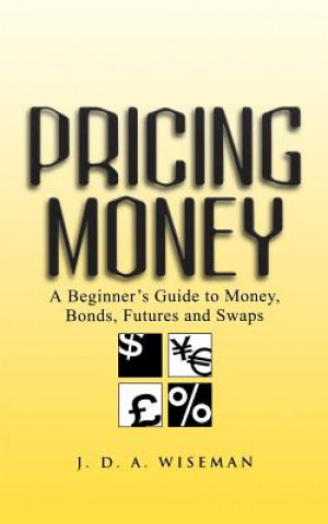 Carte Pricing Money - A Beginner's Guide to Money, Bonds  Futures & Swaps Julian A. Wiseman