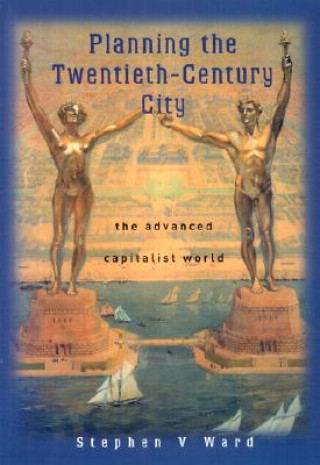 Könyv Planning the Twentieth-Century City - The Advanced  Capitalist World Stephen V. Ward