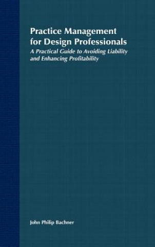 Book Practice Management for Design Professionals - A Practical Guide to Avoiding Liability & Enhancing Profitability John Philip Bachner