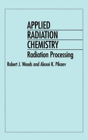 Könyv Applied Radiation Chemistry - Radiation Processing Robert J. Woods