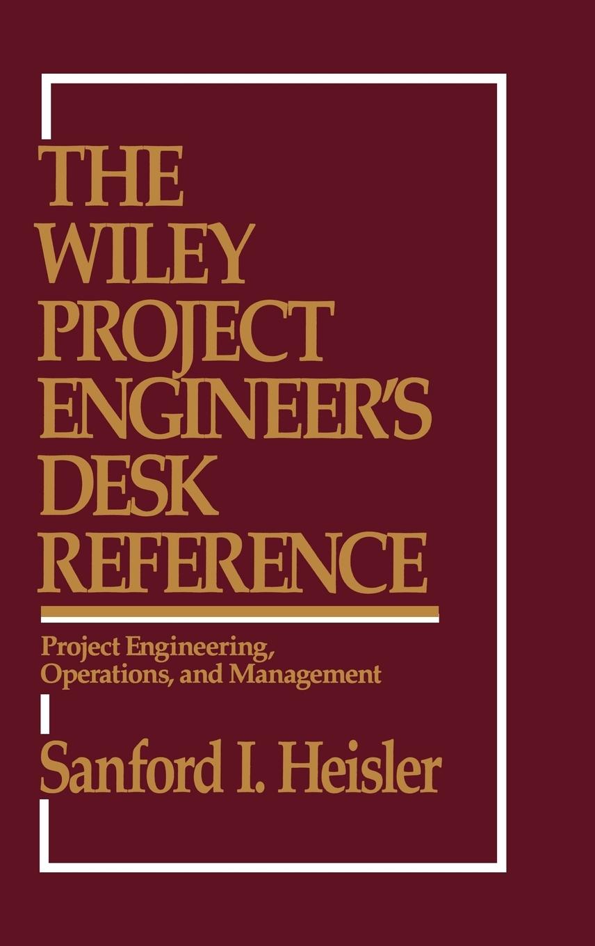 Knjiga Wiley Project Engineer's Desk Reference - Project Engineering, Operations & Management Sanford I. Heisler