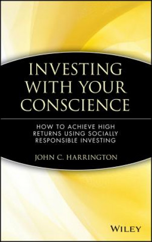 Carte Investing with Your Conscience - How to Achieve High Returns Using Socially Responsible Investing John C. Harrington