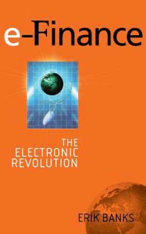 Kniha e-Finance - The Electronic Revolution Erik Banks