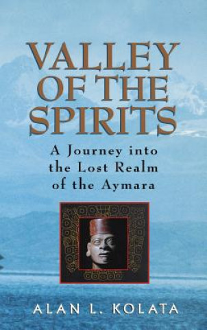 Könyv Valley of the Spirits - A Journey Into The Lost Realm of the Aymara Alan L. Kolata