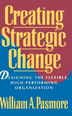 Könyv Creating Strategic Change - Designing the Flexible, High-Performing Organization William A. Pasmore