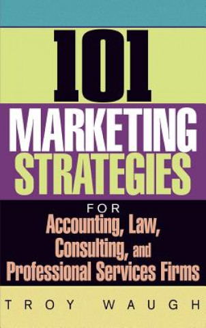 Carte 101 Marketing Strategies for Accounting, Law, Consulting and Professional Services Firms Troy Waugh
