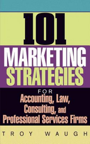 Kniha 101 Marketing Strategies for Accounting, Law, Consulting and Professional Services Firms Troy Waugh