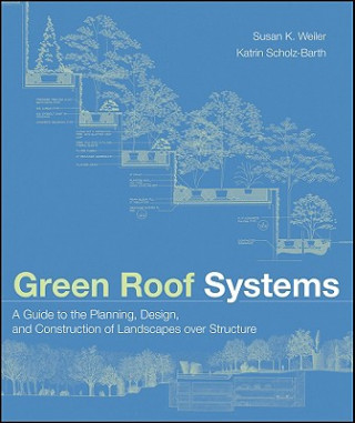 Könyv Green Roof Systems - A Guide to the Planning, Design and Construction of Building over Structure Susan Weiler