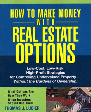 Kniha How to Make Money With Real Estate Options - Low-Cost, Low-Risk, High-Profit Strategies for Controlling Undervalued Property ....Without the Thomas Lucier