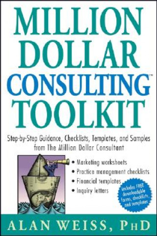 Carte Million Dollar Consulting Toolkit - Step-by-Step Guidance, Checklists, Templates and Samples from the Million Dollar Consultant + URL Alan Weiss