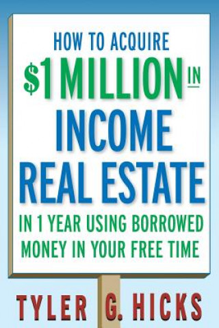 Carte How to Acquire $1-million in Income Real Estate in One Year Using Borrowed Money in Your Free Time Tyler G. Hicks