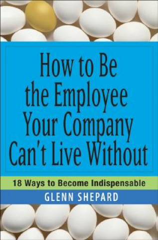 Könyv How to Be the Employee Your Company Can't Live Without Glenn Shepard