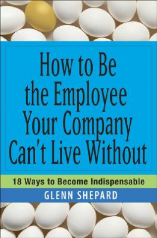 Kniha How to Be the Employee Your Company Can't Live Without Glenn Shepard