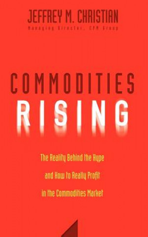 Knjiga Commodities Rising - The Reality Behind the Hype and How to Really Profit in the Commodities Market Jeffrey M. Christian