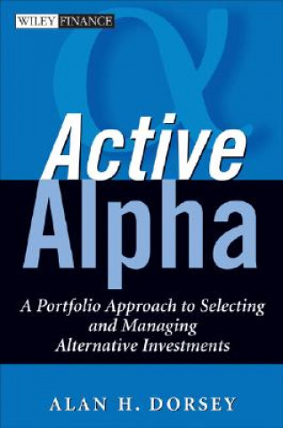 Kniha Active Alpha - A Portfolio Approach to Selecting and Managing Alternative Investments Alan H. Dorsey