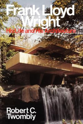 Kniha Frank Lloyd Wright - His Life & His Architecture Robert Twombly