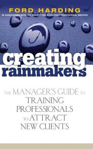 Book Creating Rainmakers - The Manager's Guide to Training Professionals to Attract New Clients Ford Harding
