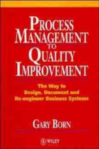 Kniha Process Management to Quality Improvement - The way to Design, Document, & Re-Engineer Business Systems Gary Born
