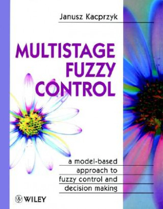 Kniha Multistage Fuzzy Control - A Model-Based Appraoch to Fuzzy Control & Decision Making Janusz Kacprzyk