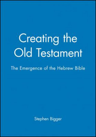 Knjiga Creating the Old Testament - the Emergence of the Hebrew Bible Stephen Bigger