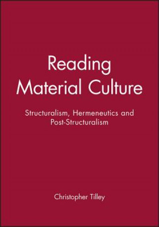 Knjiga Reading Material Culture - Structuralism, Hermeneutics and Post-Structuralism Christopher Y. Tilley