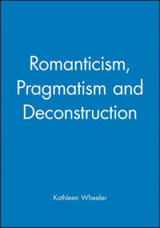 Könyv Romanticism, Pragmatism and Deconstruction Kathleen Wheeler