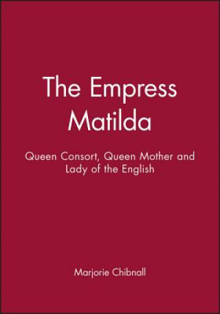 Könyv Empress Matilda - Queen Consort, Queen Mother and Lady of the English Marjorie Chibnall