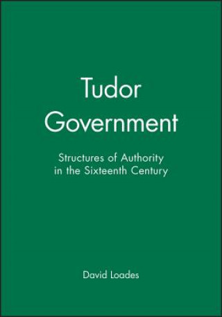 Könyv Tudor Government: Structures of Authority in the Sixteenth Century David Loades