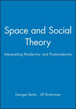 Kniha Space and Social Theory: Interpreting Modernity an d Postmodernity Georges Benko