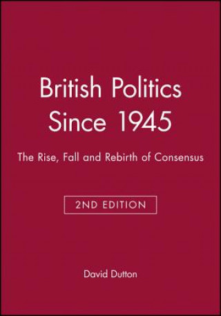 Carte British Politics Since 1945 Second Edition: The Rise, Fall and Rebirth of Consensus David Dutton