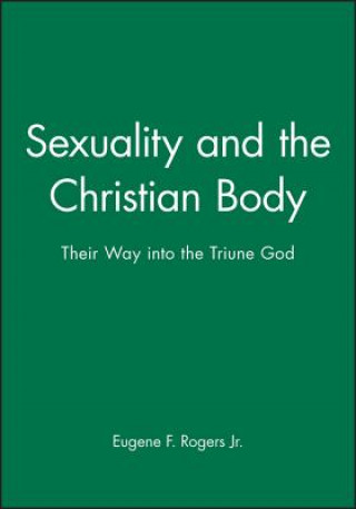 Kniha Sexuality and the Christian Body - Their Way into the Triune God Eugene F. Rogers