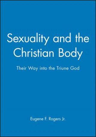 Kniha Sexuality and the Christian Body - Their Way into the Triune God Eugene F. Rogers