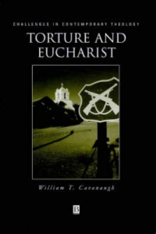 Könyv Torture and Eucharist: Theology, Politics, and the  Body of Christ William T. Cavanaugh