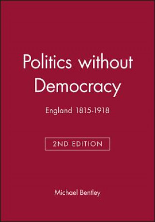 Book Politics without Democracy 1815-1914: Perception a nd Preoccupation in British Government, Second Edi tion Michael Bentley