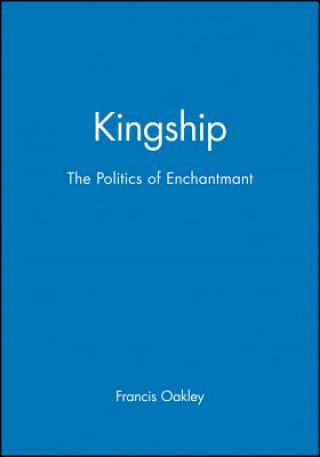 Книга Kingship - The Politics of Enchantment Francis Oakley