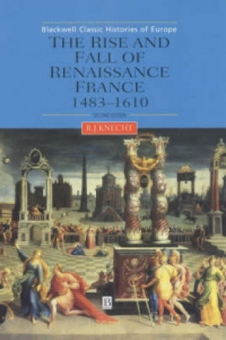Könyv Rise and Fall of Renaissance France 1483-1610 Second Edition R. J. Knecht